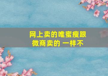 网上卖的唯蜜瘦跟微商卖的 一样不